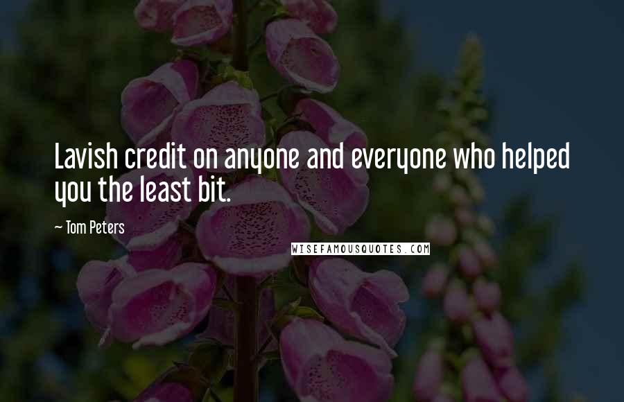 Tom Peters Quotes: Lavish credit on anyone and everyone who helped you the least bit.