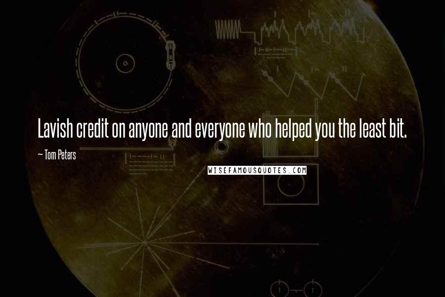 Tom Peters Quotes: Lavish credit on anyone and everyone who helped you the least bit.