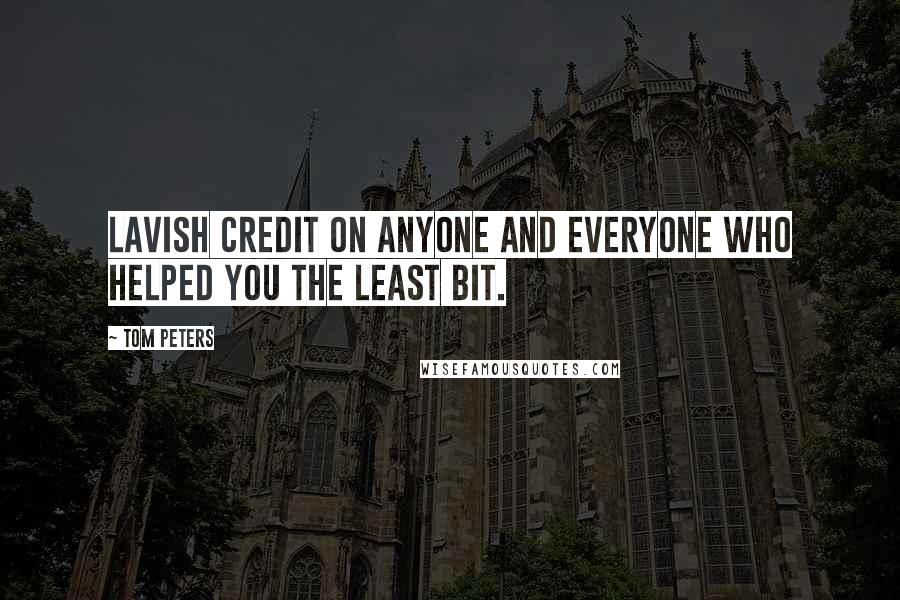 Tom Peters Quotes: Lavish credit on anyone and everyone who helped you the least bit.