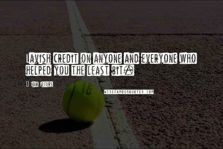 Tom Peters Quotes: Lavish credit on anyone and everyone who helped you the least bit.