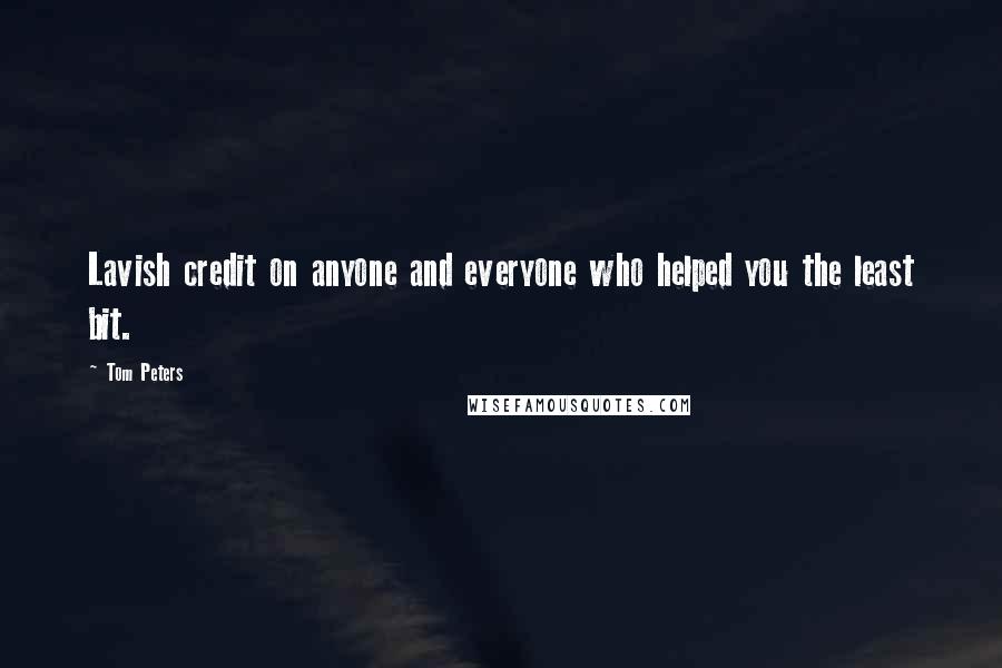 Tom Peters Quotes: Lavish credit on anyone and everyone who helped you the least bit.