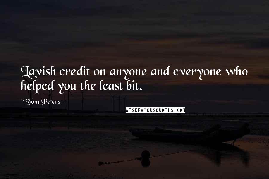 Tom Peters Quotes: Lavish credit on anyone and everyone who helped you the least bit.