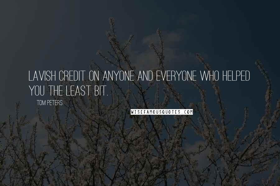 Tom Peters Quotes: Lavish credit on anyone and everyone who helped you the least bit.