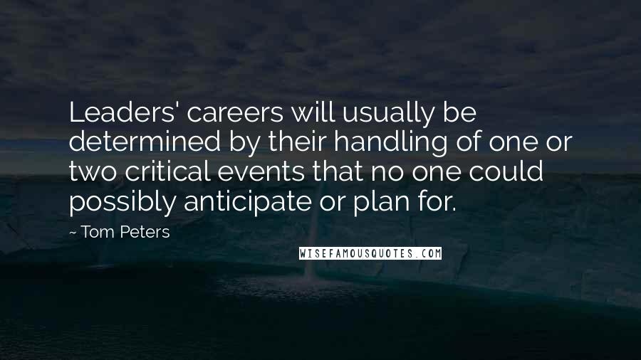 Tom Peters Quotes: Leaders' careers will usually be determined by their handling of one or two critical events that no one could possibly anticipate or plan for.