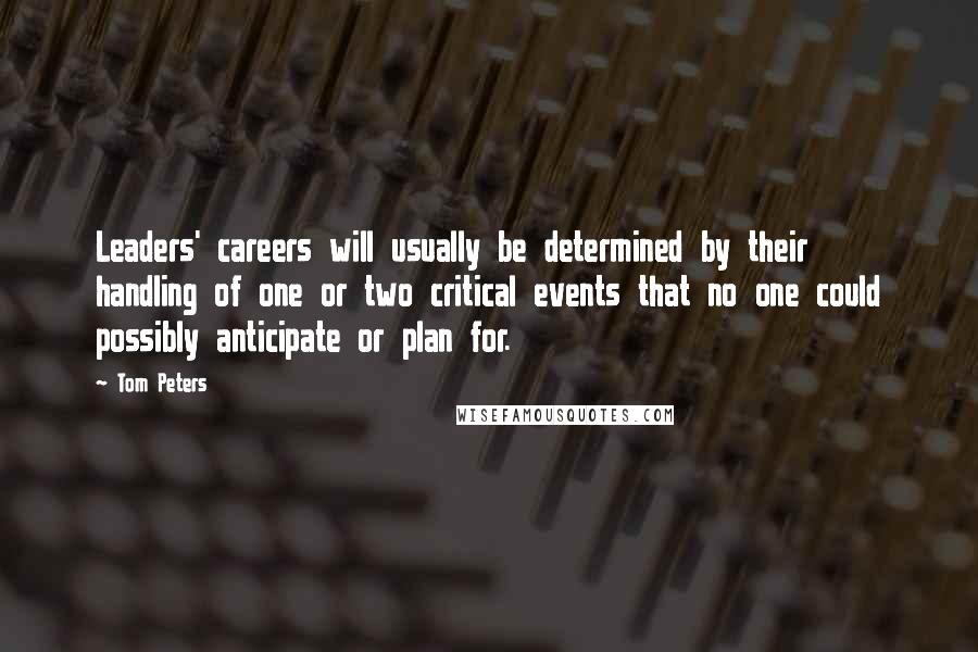 Tom Peters Quotes: Leaders' careers will usually be determined by their handling of one or two critical events that no one could possibly anticipate or plan for.