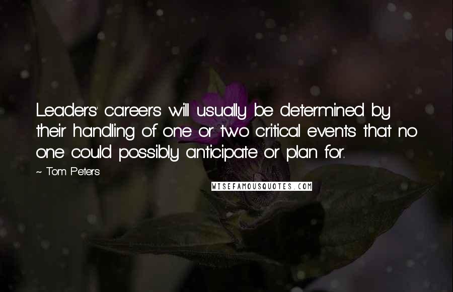 Tom Peters Quotes: Leaders' careers will usually be determined by their handling of one or two critical events that no one could possibly anticipate or plan for.