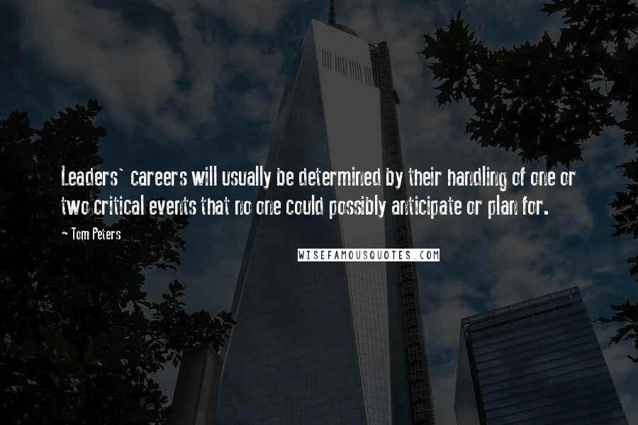 Tom Peters Quotes: Leaders' careers will usually be determined by their handling of one or two critical events that no one could possibly anticipate or plan for.