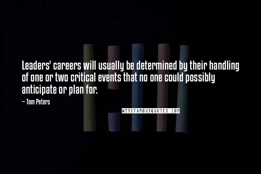 Tom Peters Quotes: Leaders' careers will usually be determined by their handling of one or two critical events that no one could possibly anticipate or plan for.