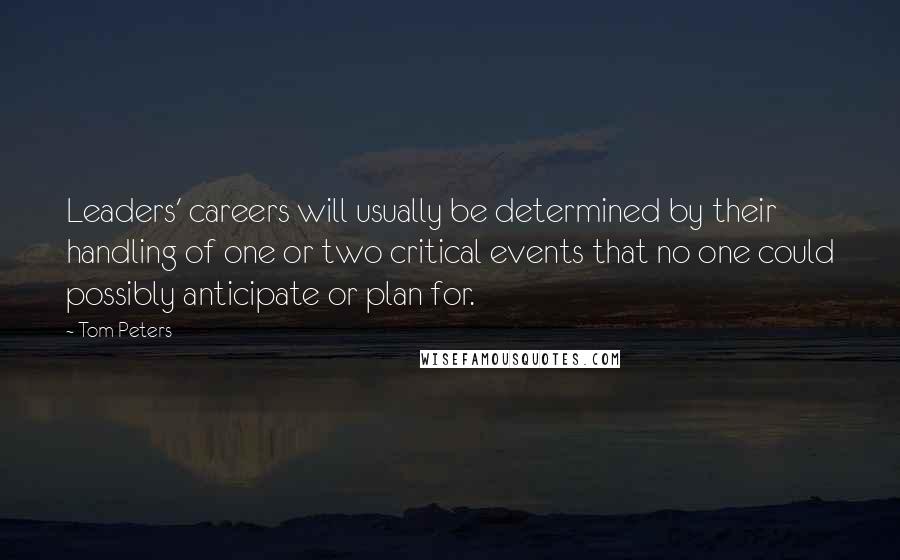 Tom Peters Quotes: Leaders' careers will usually be determined by their handling of one or two critical events that no one could possibly anticipate or plan for.