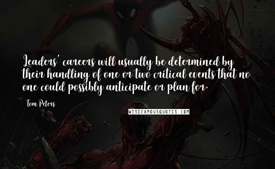 Tom Peters Quotes: Leaders' careers will usually be determined by their handling of one or two critical events that no one could possibly anticipate or plan for.