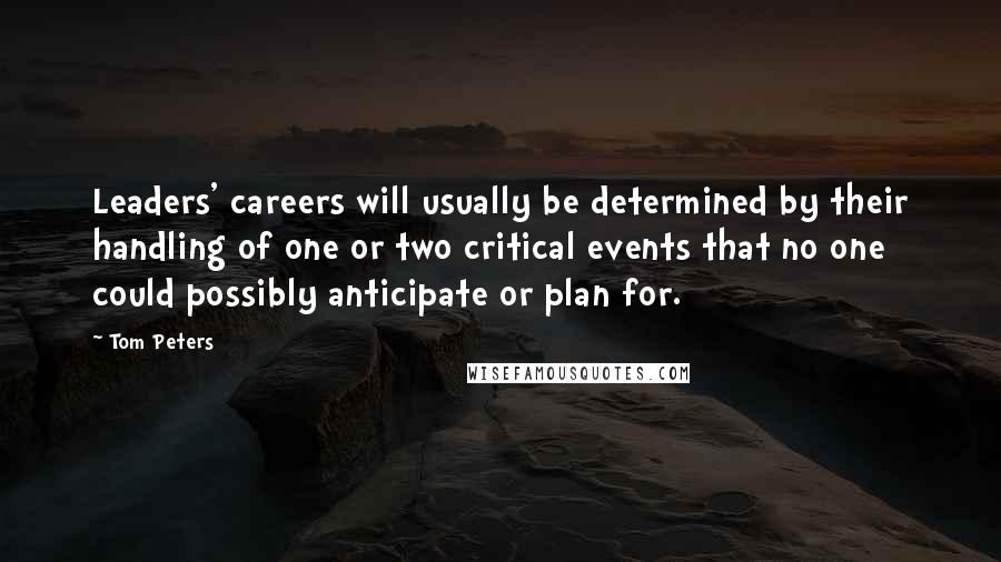 Tom Peters Quotes: Leaders' careers will usually be determined by their handling of one or two critical events that no one could possibly anticipate or plan for.