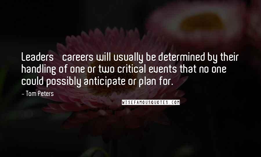 Tom Peters Quotes: Leaders' careers will usually be determined by their handling of one or two critical events that no one could possibly anticipate or plan for.
