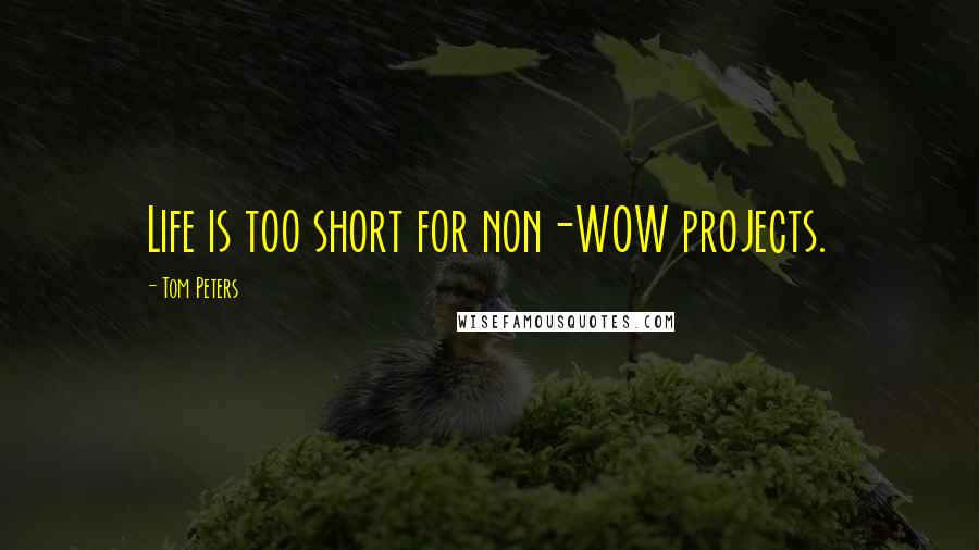 Tom Peters Quotes: Life is too short for non-WOW projects.