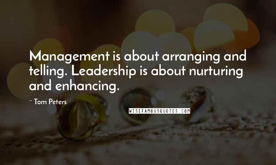 Tom Peters Quotes: Management is about arranging and telling. Leadership is about nurturing and enhancing.