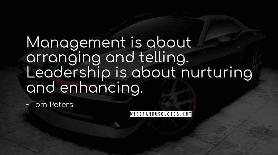 Tom Peters Quotes: Management is about arranging and telling. Leadership is about nurturing and enhancing.