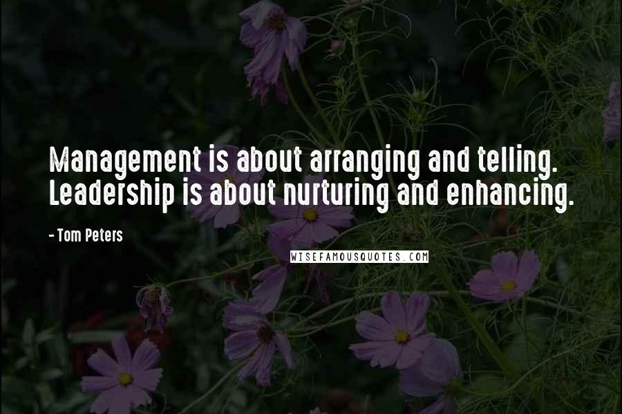 Tom Peters Quotes: Management is about arranging and telling. Leadership is about nurturing and enhancing.