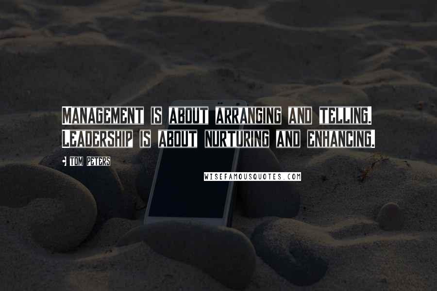 Tom Peters Quotes: Management is about arranging and telling. Leadership is about nurturing and enhancing.