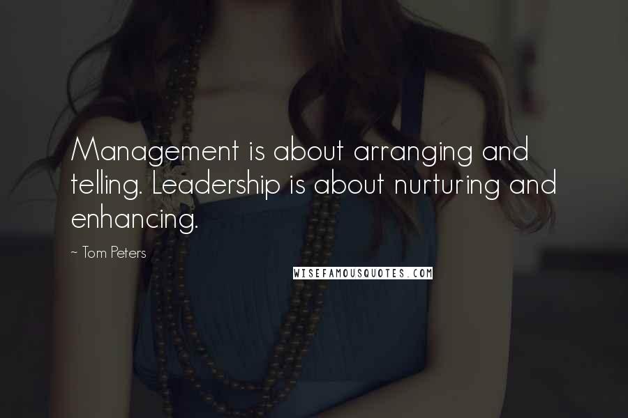 Tom Peters Quotes: Management is about arranging and telling. Leadership is about nurturing and enhancing.