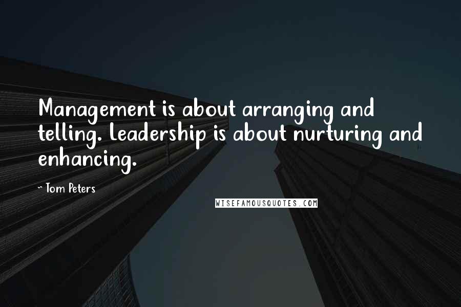 Tom Peters Quotes: Management is about arranging and telling. Leadership is about nurturing and enhancing.