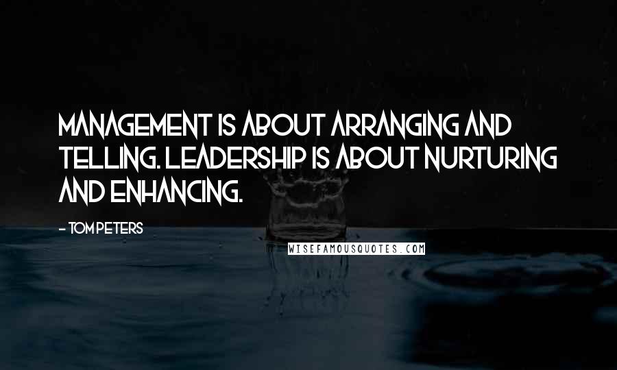 Tom Peters Quotes: Management is about arranging and telling. Leadership is about nurturing and enhancing.