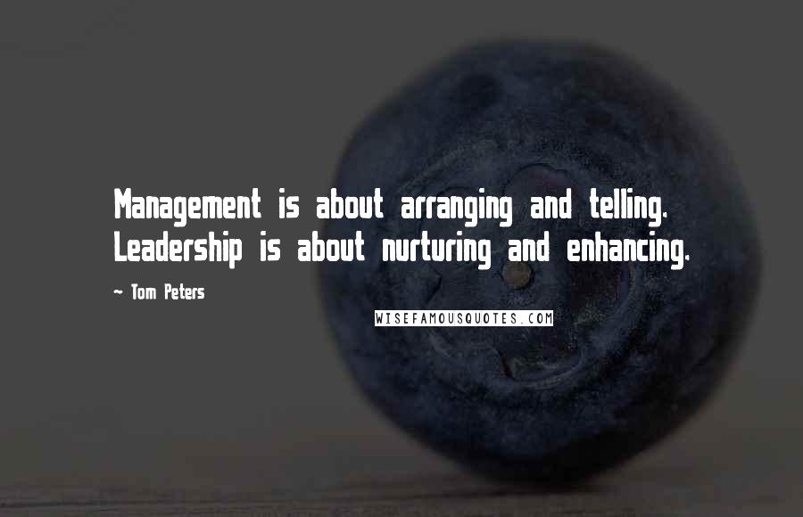 Tom Peters Quotes: Management is about arranging and telling. Leadership is about nurturing and enhancing.