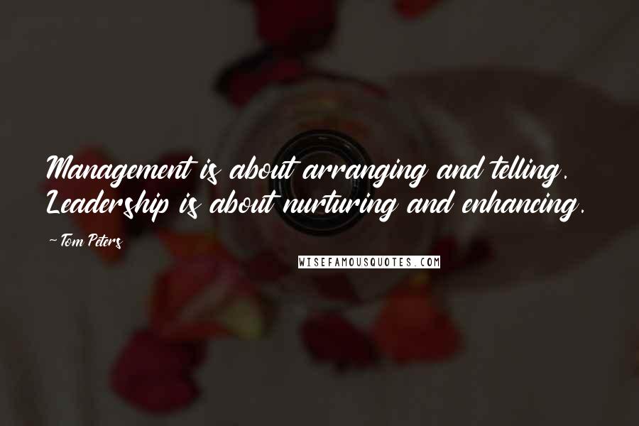 Tom Peters Quotes: Management is about arranging and telling. Leadership is about nurturing and enhancing.