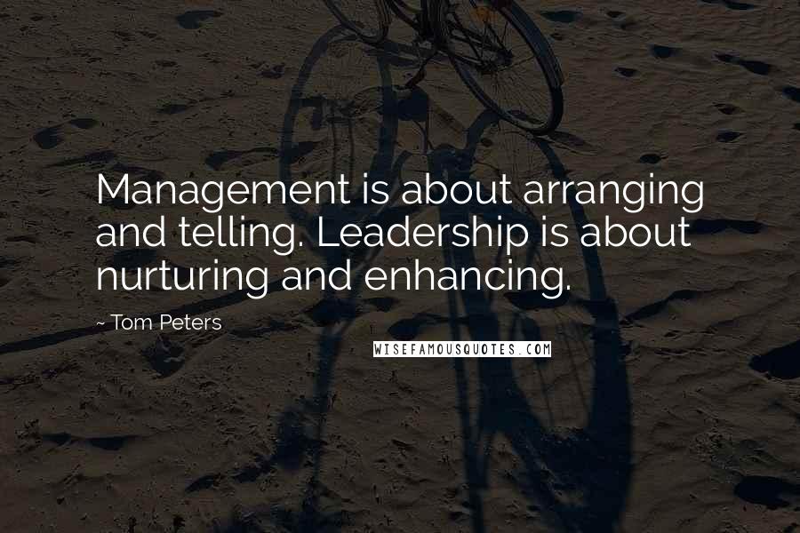 Tom Peters Quotes: Management is about arranging and telling. Leadership is about nurturing and enhancing.