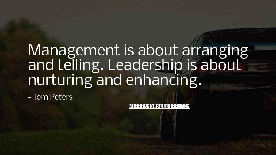 Tom Peters Quotes: Management is about arranging and telling. Leadership is about nurturing and enhancing.