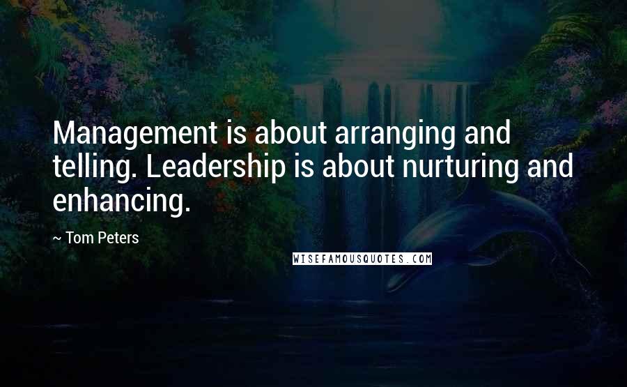 Tom Peters Quotes: Management is about arranging and telling. Leadership is about nurturing and enhancing.