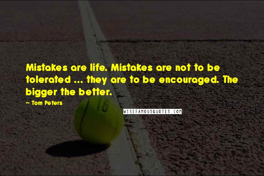 Tom Peters Quotes: Mistakes are life. Mistakes are not to be tolerated ... they are to be encouraged. The bigger the better.