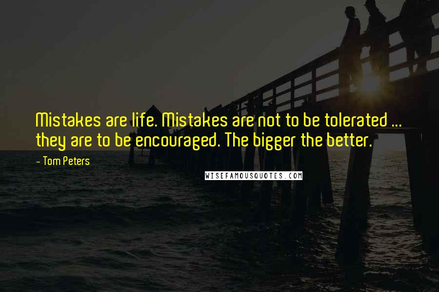 Tom Peters Quotes: Mistakes are life. Mistakes are not to be tolerated ... they are to be encouraged. The bigger the better.