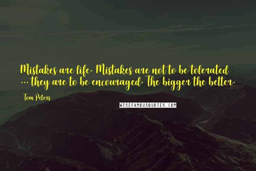 Tom Peters Quotes: Mistakes are life. Mistakes are not to be tolerated ... they are to be encouraged. The bigger the better.