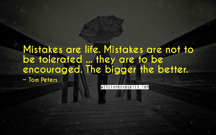 Tom Peters Quotes: Mistakes are life. Mistakes are not to be tolerated ... they are to be encouraged. The bigger the better.