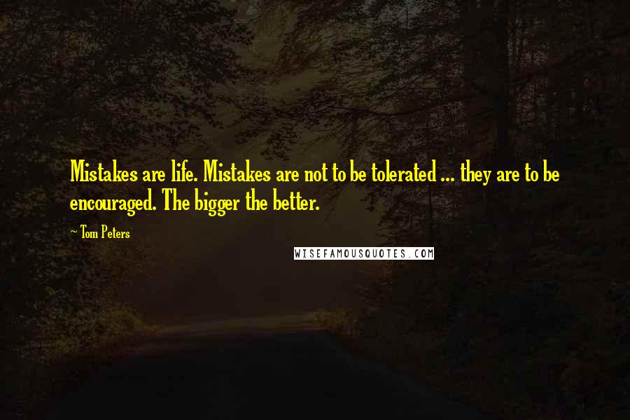 Tom Peters Quotes: Mistakes are life. Mistakes are not to be tolerated ... they are to be encouraged. The bigger the better.