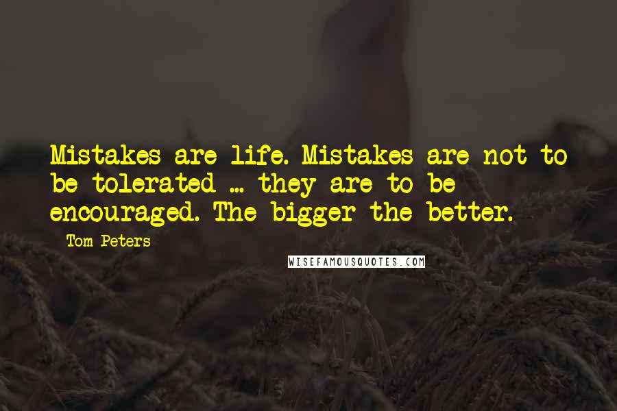 Tom Peters Quotes: Mistakes are life. Mistakes are not to be tolerated ... they are to be encouraged. The bigger the better.