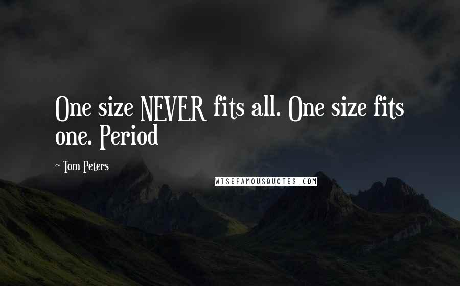 Tom Peters Quotes: One size NEVER fits all. One size fits one. Period