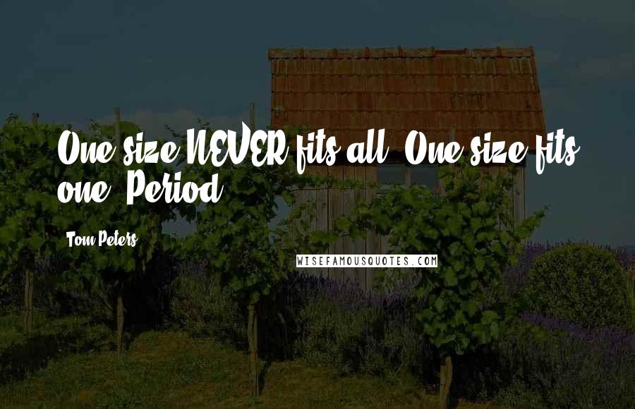 Tom Peters Quotes: One size NEVER fits all. One size fits one. Period