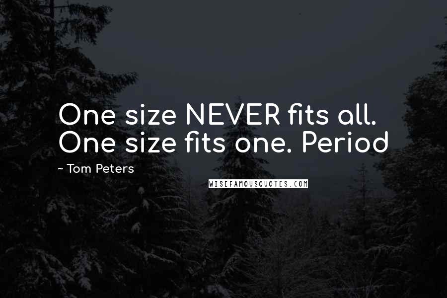 Tom Peters Quotes: One size NEVER fits all. One size fits one. Period