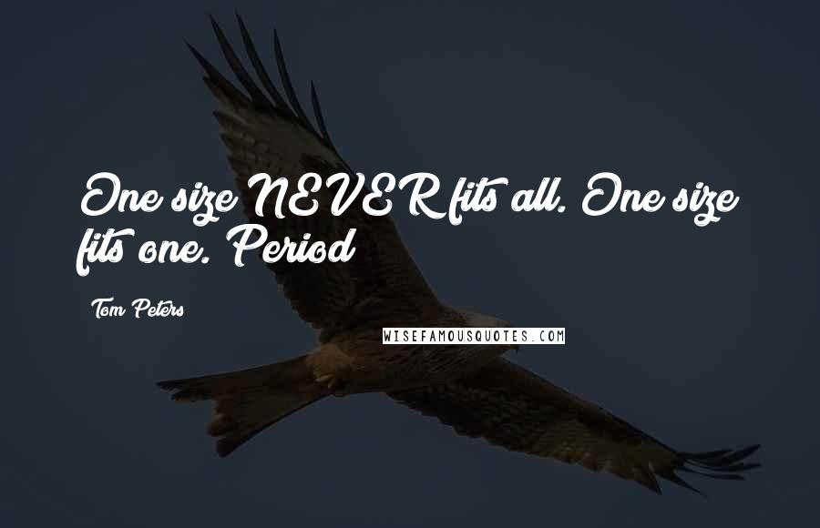 Tom Peters Quotes: One size NEVER fits all. One size fits one. Period