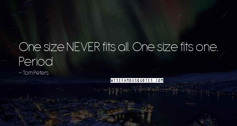 Tom Peters Quotes: One size NEVER fits all. One size fits one. Period