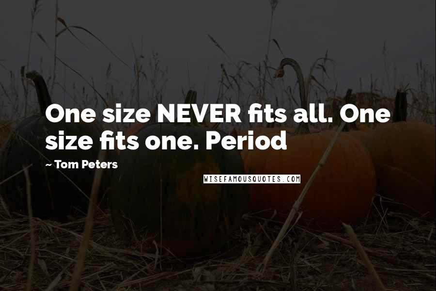 Tom Peters Quotes: One size NEVER fits all. One size fits one. Period