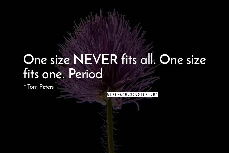 Tom Peters Quotes: One size NEVER fits all. One size fits one. Period