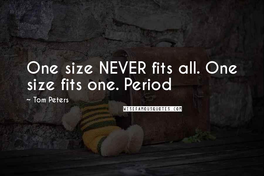 Tom Peters Quotes: One size NEVER fits all. One size fits one. Period