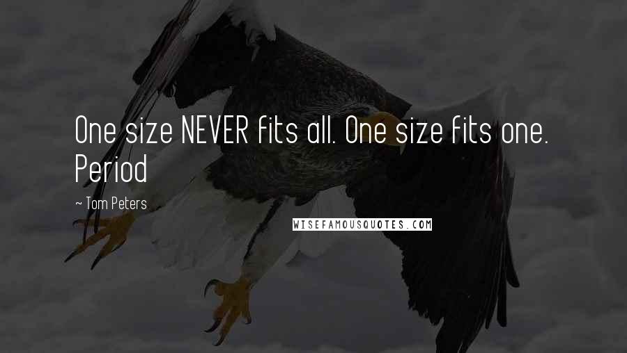 Tom Peters Quotes: One size NEVER fits all. One size fits one. Period