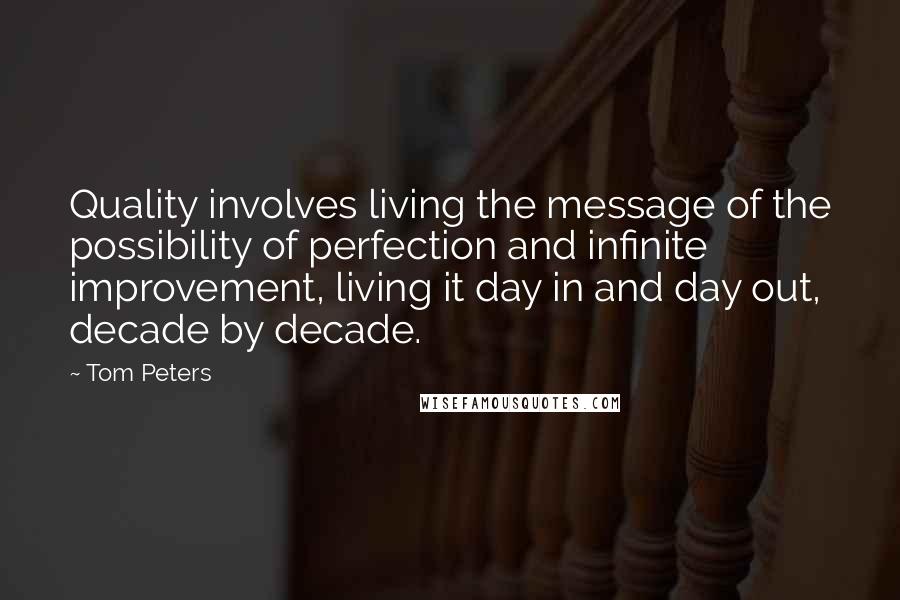 Tom Peters Quotes: Quality involves living the message of the possibility of perfection and infinite improvement, living it day in and day out, decade by decade.