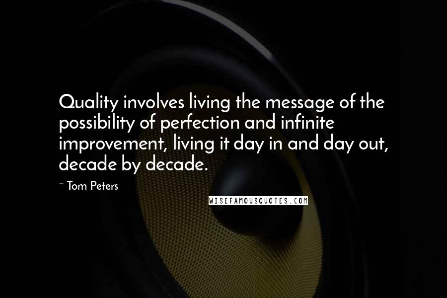 Tom Peters Quotes: Quality involves living the message of the possibility of perfection and infinite improvement, living it day in and day out, decade by decade.