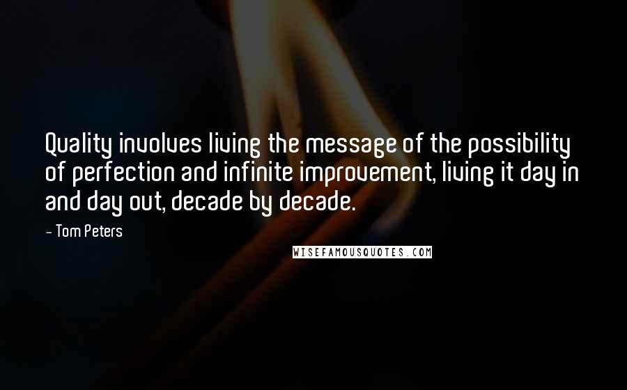 Tom Peters Quotes: Quality involves living the message of the possibility of perfection and infinite improvement, living it day in and day out, decade by decade.