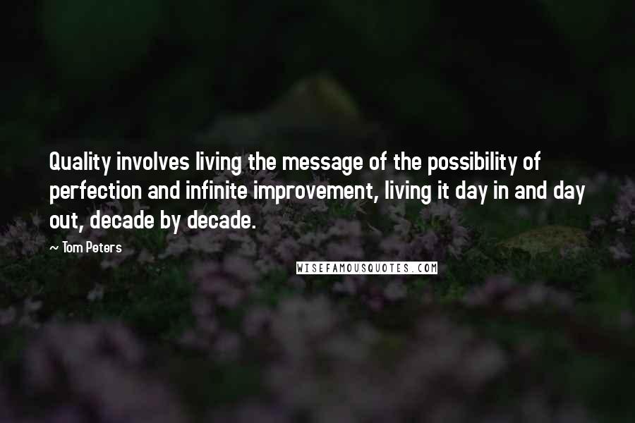 Tom Peters Quotes: Quality involves living the message of the possibility of perfection and infinite improvement, living it day in and day out, decade by decade.