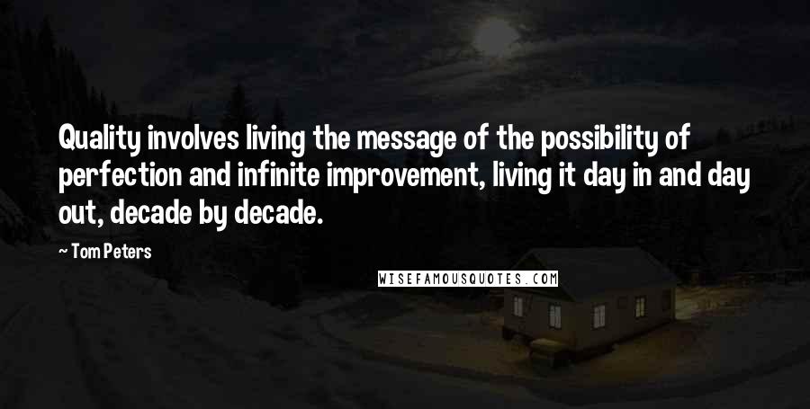 Tom Peters Quotes: Quality involves living the message of the possibility of perfection and infinite improvement, living it day in and day out, decade by decade.