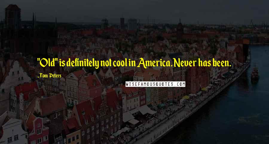 Tom Peters Quotes: "Old" is definitely not cool in America. Never has been.